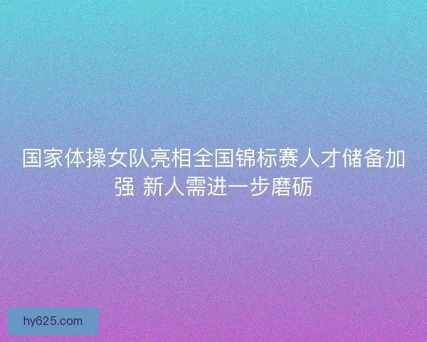 国家体操女队亮相全国锦标赛人才储备加强 新人需进一步磨砺