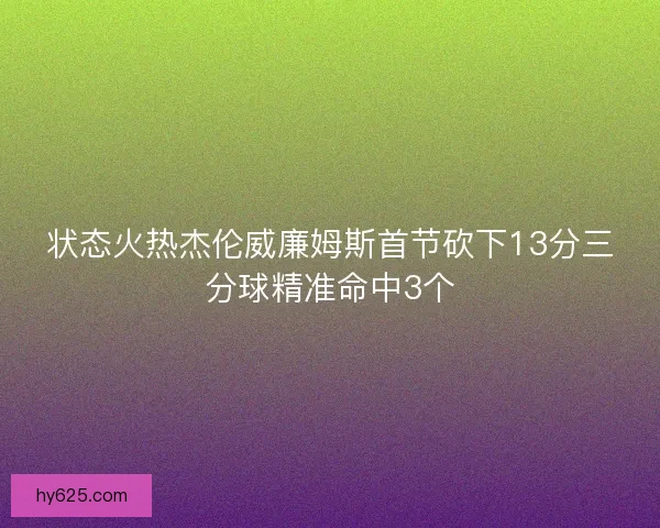 状态火热杰伦威廉姆斯首节砍下13分三分球精准命中3个