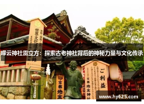 曚云神社雷立方：探索古老神社背后的神秘力量与文化传承